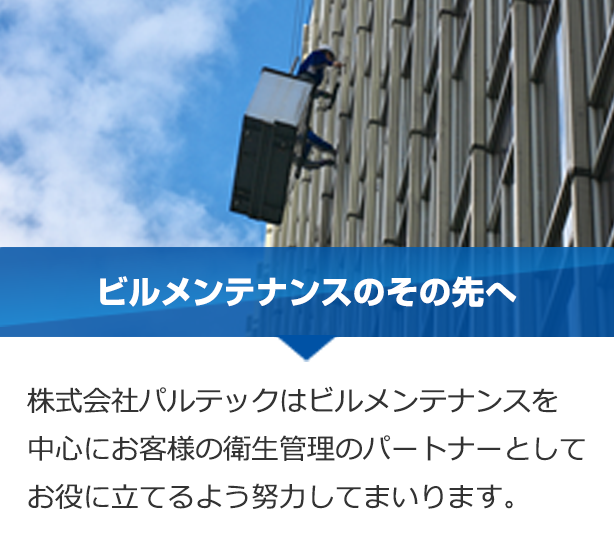 株式会社パルテックはビルメンテナンスを中心にお客様の衛生管理のパートナーとしてお役に立てるよう努力してまいります。